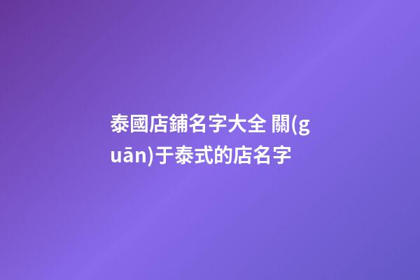 泰國店鋪名字大全 關(guān)于泰式的店名字-第1張-店鋪起名-玄機(jī)派